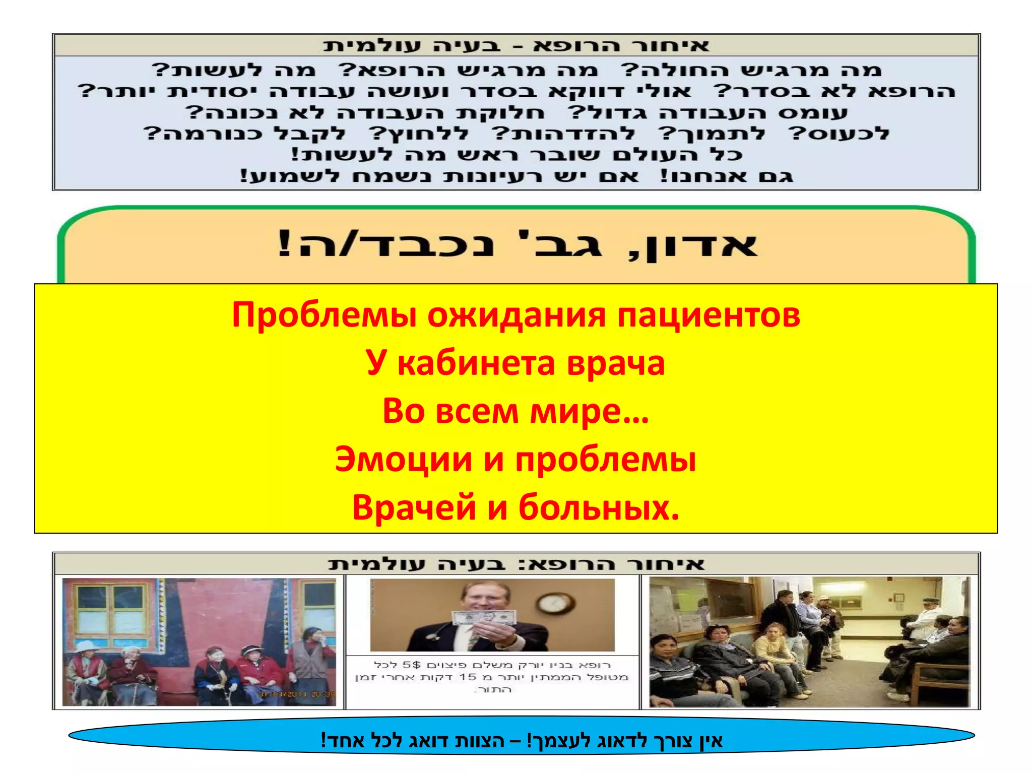 אין צורך לדאוג לעצמך! – הצוות דואג לכל אחד! 
Проблемы ожидания пациентов 
У кабинета врача 
Во всем мире… 
Эмоции и проблемы 
Врачей и больных.  