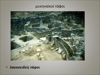 μυκηναϊκοί τάφοι 
• λακκοειδείς τάφοι 
 