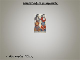 τοιχογραφίες μυκηναϊκές 
• δύο κυρίες Πύλος 
 