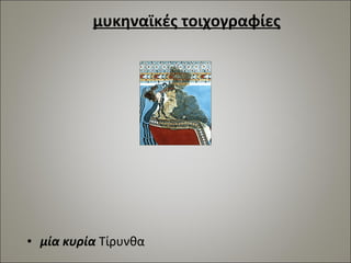 μυκηναϊκές τοιχογραφίες 
• μία κυρία Τίρυνθα 
 
