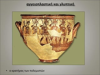 αγγειοπλαστική και γλυπτική 
• ο κρατήρας των πολεμιστών 
 
