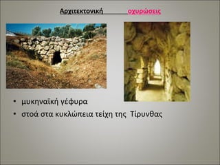 Αρχιτεκτονική οχυρώσεις 
• μυκηναϊκή γέφυρα 
• στοά στα κυκλώπεια τείχη της Τίρυνθας 
 