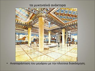 τα μυκηναϊκά ανάκτορα 
• Αναπαράσταση του μεγάρου με την πλούσια διακόσμηση. 
 