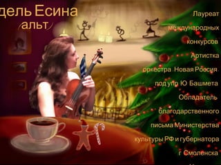 Адель Есина 
Лауреат 
(альт) международных 
конкурсов. 
Артистка 
оркестра «Новая Россия» 
под упр. Ю. Башмета. 
Обладатель 
благодарственного 
письма Министерства 
культуры РФ и губернатора 
г. Смоленска. 
.Участник 
 