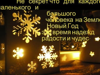 Не секрет,что для каждого 
маленького и 
большого 
человека на Земле 
Новый Год – 
это время надежд, 
радости и чудес! 
 