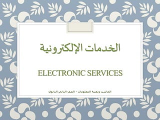 الخدمات الإلكترونية 
ELECTRONIC SERVICES 
الحاسب وتقنية المعلومات - الصف الثاني الثانوي 
 