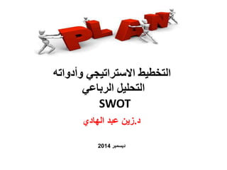 التخطيط الاستراتيجي وأدواته 
التحليل الرباعي 
SWOT 
د.زين عبد الهادي 
ديسمبر 2014 
 