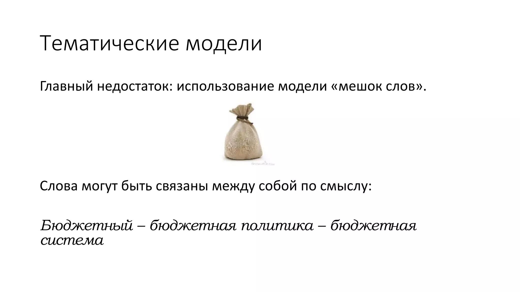 Тематические модели 
Главный недостаток: использование модели «мешок слов». 
Слова могут быть связаны между собой по смыслу: 
Бюджетный – бюджетная политика – бюджетная 
система 
 