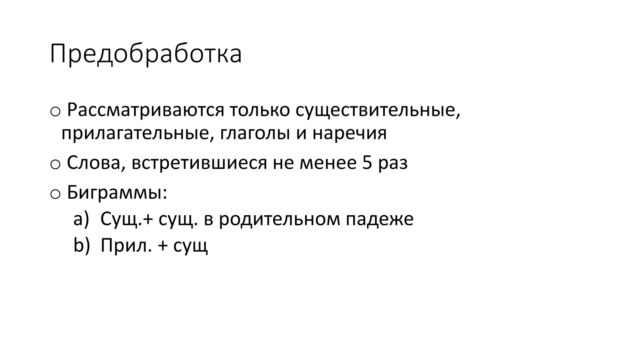 Предобработка 
o Рассматриваются только существительные, 
прилагательные, глаголы и наречия 
o Слова, встретившиеся не менее 5 раз 
o Биграммы: 
a) Сущ.+ сущ. в родительном падеже 
b) Прил. + сущ 
 