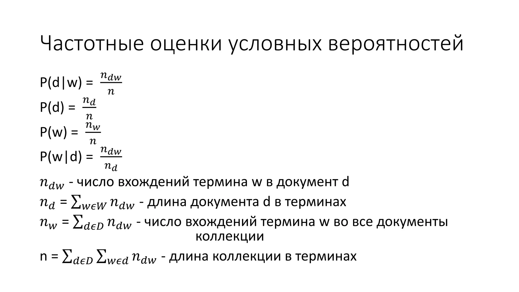 Частотные оценки условных вероятностей 
P(d|w) = 
푛푑푤 
푛 
P(d) = 
푛푑 
푛 
P(w) = 
푛푤 
푛 
P(w|d) = 
푛푑푤 
푛푑 
푛푑푤 - число вхождений термина w в документ d 
푛푑 = 푤휖푊 푛푑푤 - длина документа d в терминах 
푛푤 = 푑휖퐷 푛푑푤 - число вхождений термина w во все документы 
коллекции 
n = 푑휖퐷 푤휖푑 푛푑푤 - длина коллекции в терминах 
 