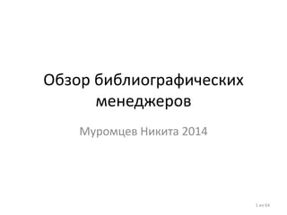 Обзор библиографических менеджеров 
Муромцев Никита 2014 
1 из 64  