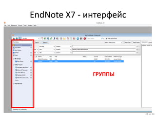 EndNote X7 - интерфейс 
24 из 64 
ГРУППЫ  