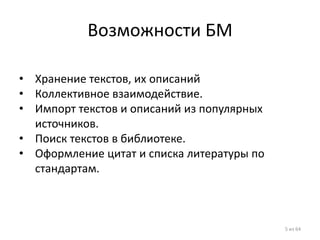 Возможности БМ 
•Хранение текстов, их описаний 
•Коллективное взаимодействие. 
•Импорт текстов и описаний из популярных источников. 
•Поиск текстов в библиотеке. 
•Оформление цитат и списка литературы по стандартам. 
5 из 64  