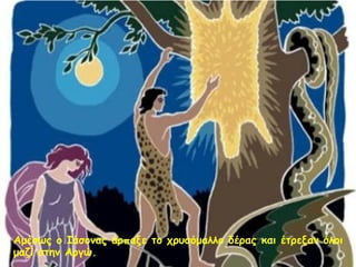 Αμέσως ο Ιάσονας άρπαξε το χρυσόμαλλο δέρας και έτρεξαν όλοι 
μαζί στην Αργώ. 
 