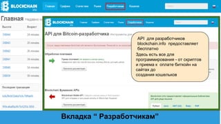 Вкладка “ Разработчикам”
Здесь есть все для
программирования - от скриптов
и приема к оплате биткойн на
сайтах до
создания кошельков
API для разработчиков
blockchain.info предоставляет
бесплатно
 