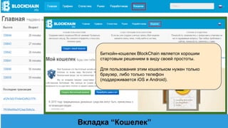 Вкладка “Кошелек”
Биткойн-кошелек BlockChain является хорошим
стартовым решением в виду своей простоты.
Для пользования этим кошельком нужен только
браузер, либо только телефон
(поддерживается iOS и Android).
 