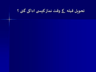 جحویل قبلہ کے وقت هماش کیس ی اداکی گئی ؟ 

