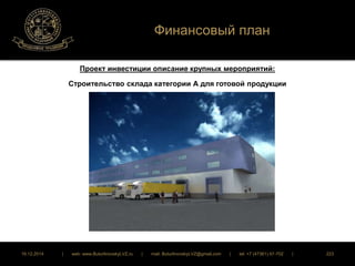 Финансовый план 
Проект инвестиции описание крупных мероприятий: 
Строительство склада категории А для готовой продукции 
16.12.2014 | web: www.ButurlinovskyLVZ.ru | mail: ButurlinovskyLVZ@gmail.com | tel: +7 (47361) 47-702 | 223 
 