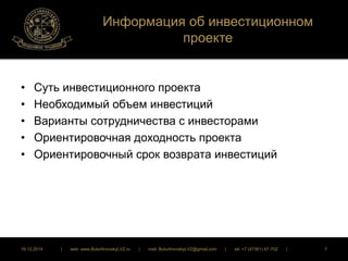 Информация об инвестиционном 
проекте 
• Суть инвестиционного проекта 
• Необходимый объем инвестиций 
• Варианты сотрудничества с инвесторами 
• Ориентировочная доходность проекта 
• Ориентировочный срок возврата инвестиций 
16.12.2014 | web: www.ButurlinovskyLVZ.ru | mail: ButurlinovskyLVZ@gmail.com | tel: +7 (47361) 47-702 | 7 
 