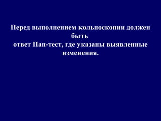 Перед выполнением кольпоскопии должен
быть
ответ Пап-тест, где указаны выявленные
изменения.
 