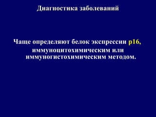 Чаще определяют белок экспрессии р16,
иммуноцитохимическим или
иммуногистохимическим методом.
Диагностика заболеванийДиагностика заболеваний
 