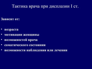 Тактика врача при дисплазии I ст.
Зависит от:
• возраста
• мотивации женщины
• возможностей врача
• соматического состояния
• возможности наблюдения или лечения
 