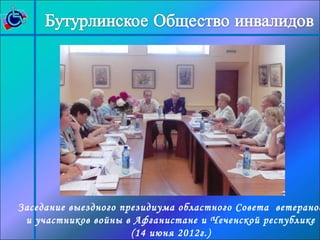 Заседание выездного президиума областного Совета ветеранов 
и участников войны в Афганистане и Чеченской республике 
(14 июня 2012г.) 
 
