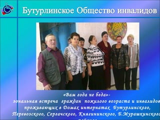 «Вам года не беда»- 
зональная встреча граждан пожилого возраста и инвалидов, 
проживающих в Домах интернатах Бутурлинского, 
Перевозского, Сергачского, Княгининского, Б.Мурашкинского 
районов 
 