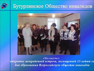 «Мы вместе!» 
открытие межрайонной встречи, посвященной 25-летию со 
дня образования Всероссийского общества инвалидов 
 
