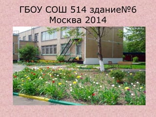 ГБОУ СОШ 514 здание№6
Москва 2014
 