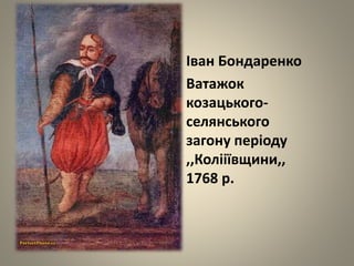 Іван Бондаренко
Ватажок
козацького-
селянського
загону періоду
,,Колііївщини,,
1768 р.
 