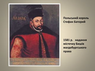 Польський король
Стефан Баторий
1581 р. надання
містечку Бишів
магдебургського
права
 
