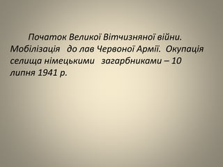 Початок Великої Вітчизняної війни.
Мобілізація до лав Червоної Армії. Окупація
селища німецькими загарбниками – 10
липня 1941 р.
 