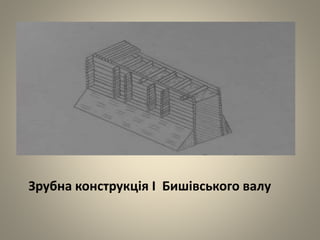 Зрубна конструкція І Бишівського валу
 
