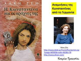 Αναμνήσεις της
Κωνσταντίνας
από τη Γερμανία
΄Αλκη Ζέη
http://www.ekebi.gr/frontoffice/portal.asp
?cpage=NODE&cnode=462&t=78
http://www.alkizei.com/
Κατερίνα Προκοπίου
 