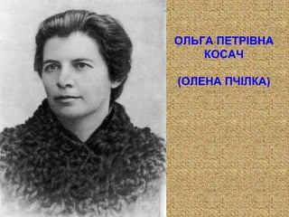 ОЛЬГА ПЕТРІВНА
КОСАЧ
(ОЛЕНА ПЧІЛКА)
 