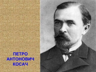 ПЕТРО
АНТОНОВИЧ
КОСАЧ
 