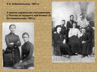 З О. Кобилянською, 1901 р.
З групою українських письменників
у Полтаві на відкритті пам'ятника І.П.
Котляревському 1903 р.
 