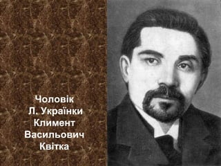 Чоловік
Л. Українки
Климент
Васильович
Квітка
 