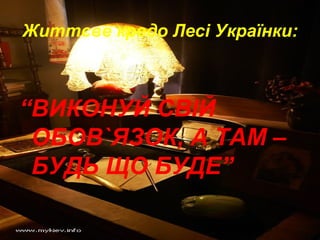 Життєве кредо Лесі Українки:
“ВИКОНУЙ СВІЙ
ОБОВ`ЯЗОК, А ТАМ –
БУДЬ ЩО БУДЕ”
 