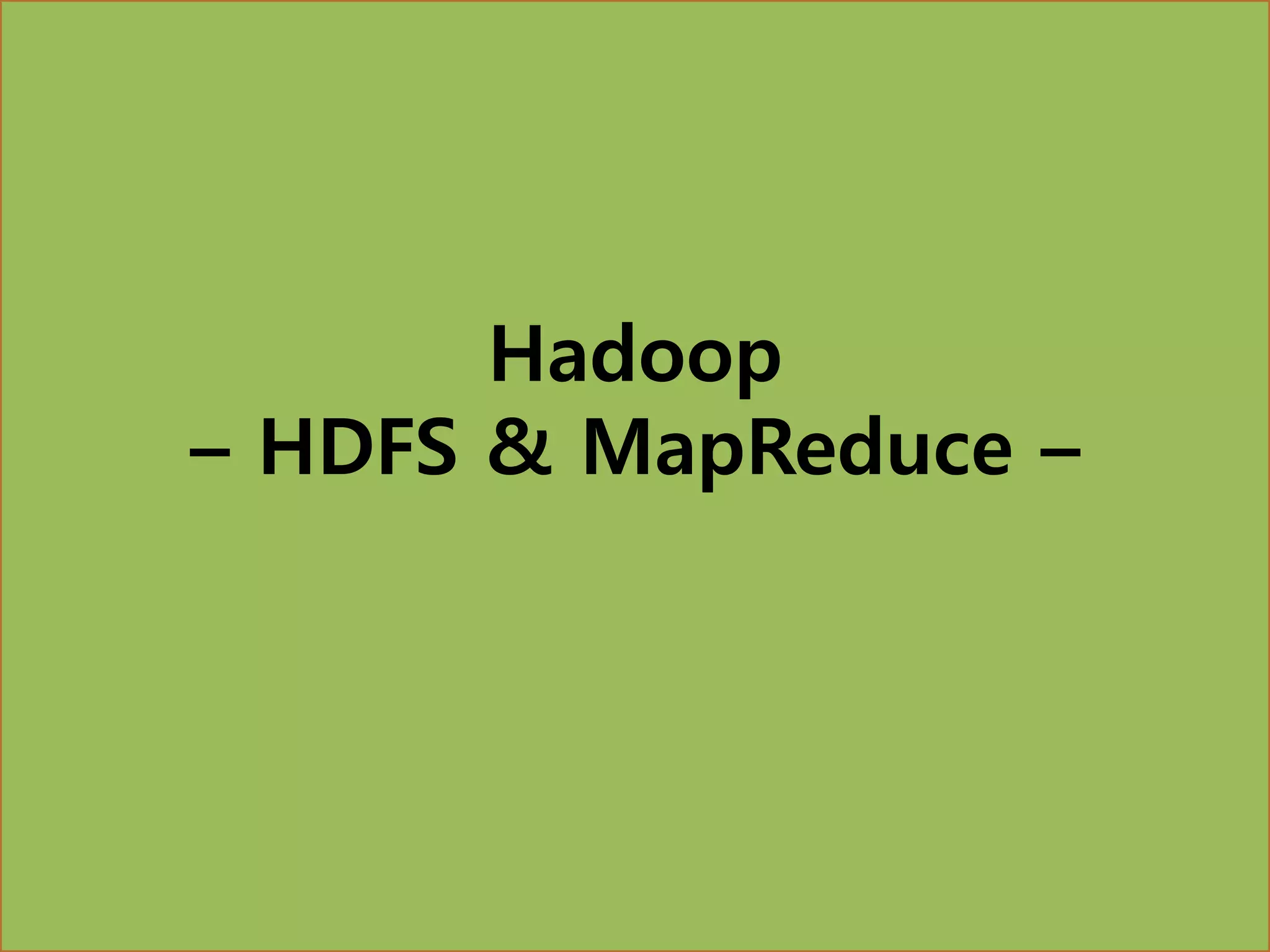 Hadoop
– HDFS & MapReduce –
 