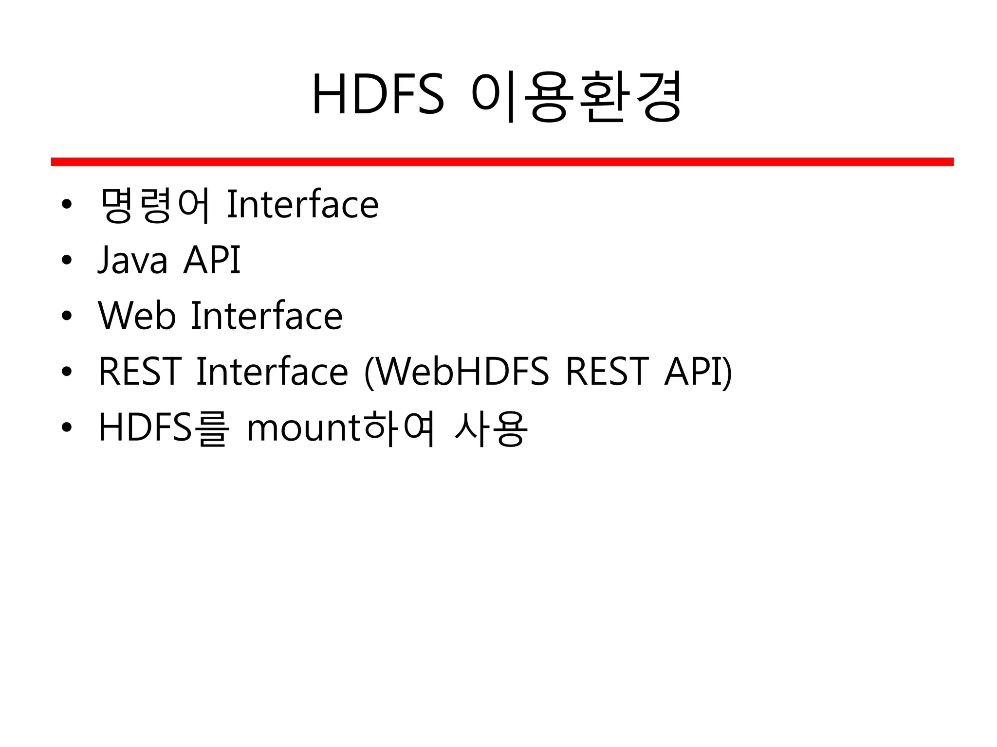 HDFS 이용환경
• 명령어 Interface
• Java API
• Web Interface
• REST Interface (WebHDFS REST API)
• HDFS를 mount하여 사용
 