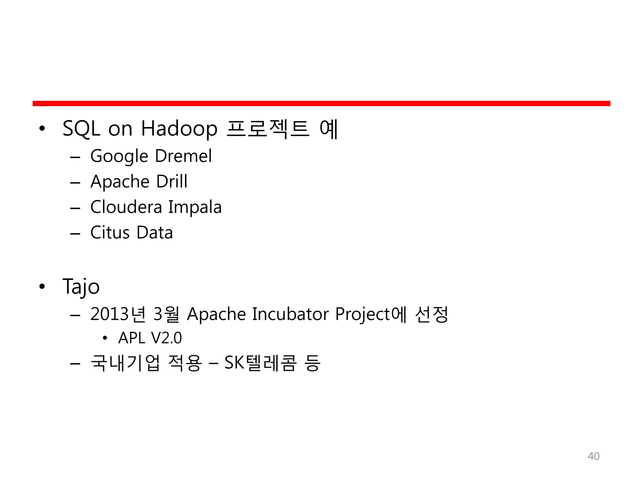 • SQL on Hadoop 프로젝트 예
– Google Dremel
– Apache Drill
– Cloudera Impala
– Citus Data
• Tajo
– 2013년 3월 Apache Incubator Project에 선정
• APL V2.0
– 국내기업 적용 – SK텔레콤 등
40
 