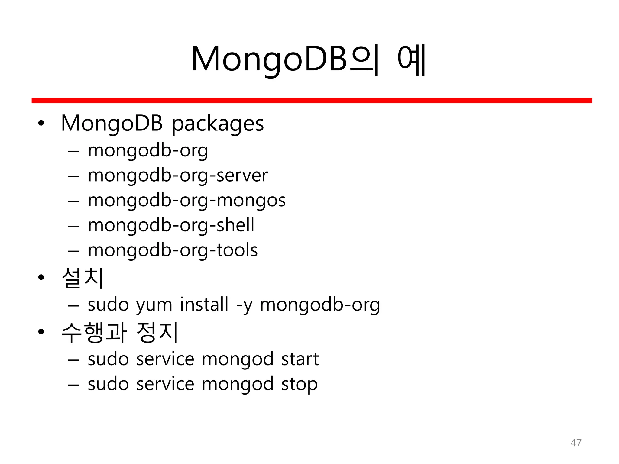 MongoDB의 예
• MongoDB packages
– mongodb-org
– mongodb-org-server
– mongodb-org-mongos
– mongodb-org-shell
– mongodb-org-tools
• 설치
– sudo yum install -y mongodb-org
• 수행과 정지
– sudo service mongod start
– sudo service mongod stop
47
 