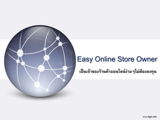 Easy Online Store Owner
เป็นเจ้าของร้านค้าออนไลน์ง่ายๆไม่ต้องลงทุน
 
