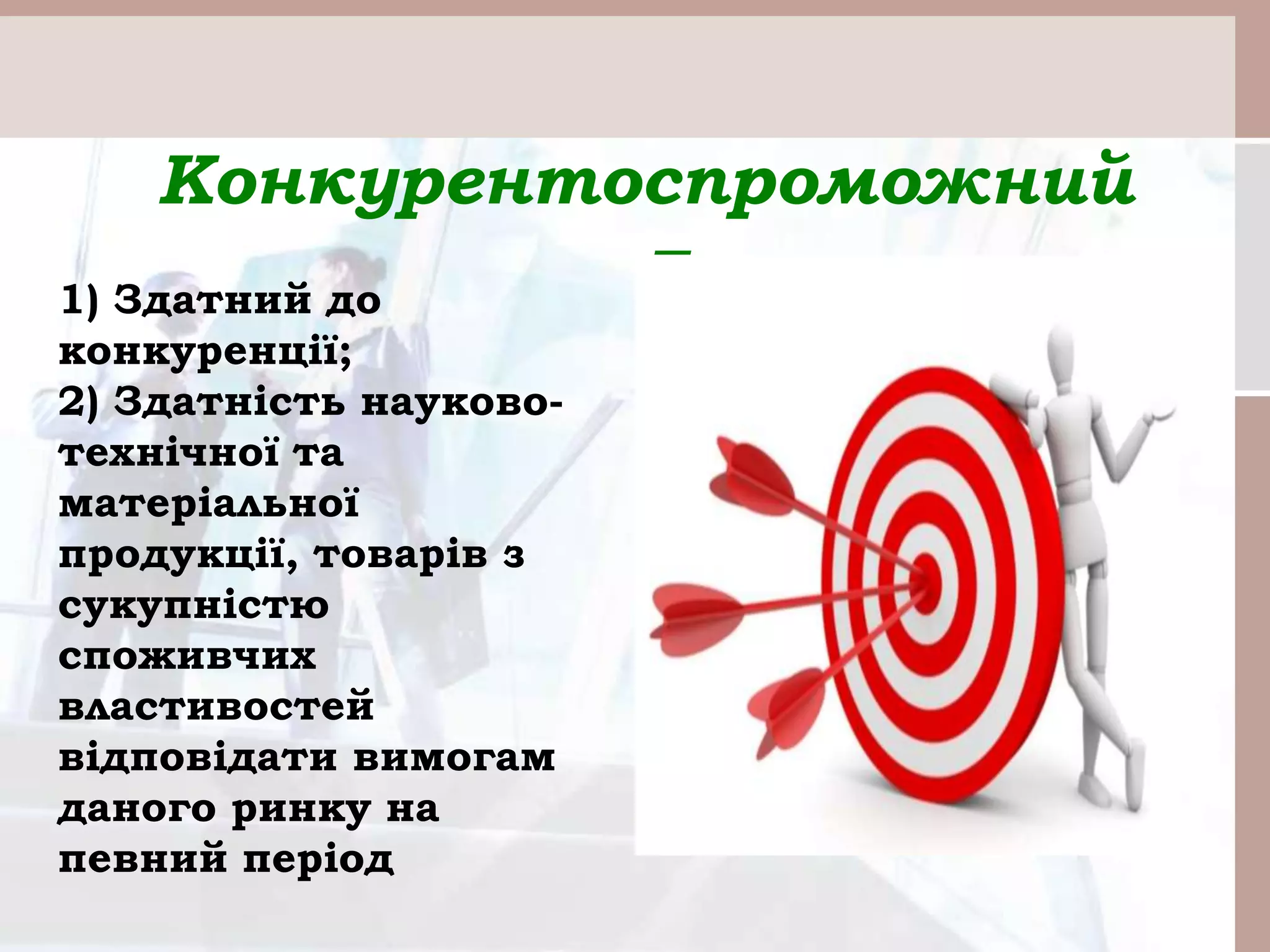 Конкурентоспроможний
–
1) Здатний до
конкуренції;
2) Здатність науково-
технічної та
матеріальної
продукції, товарів з
сукупністю
споживчих
властивостей
відповідати вимогам
даного ринку на
певний період
 