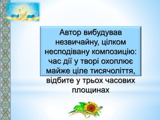 Автор вибудував
незвичайну, цілком
несподівану композицію:
час дії у творі охоплює
майже ціле тисячоліття,
відбите у трьох часових
площинах
 