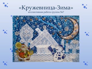 «Кружевница-Зима» 
коллективная работа группы №7 
 