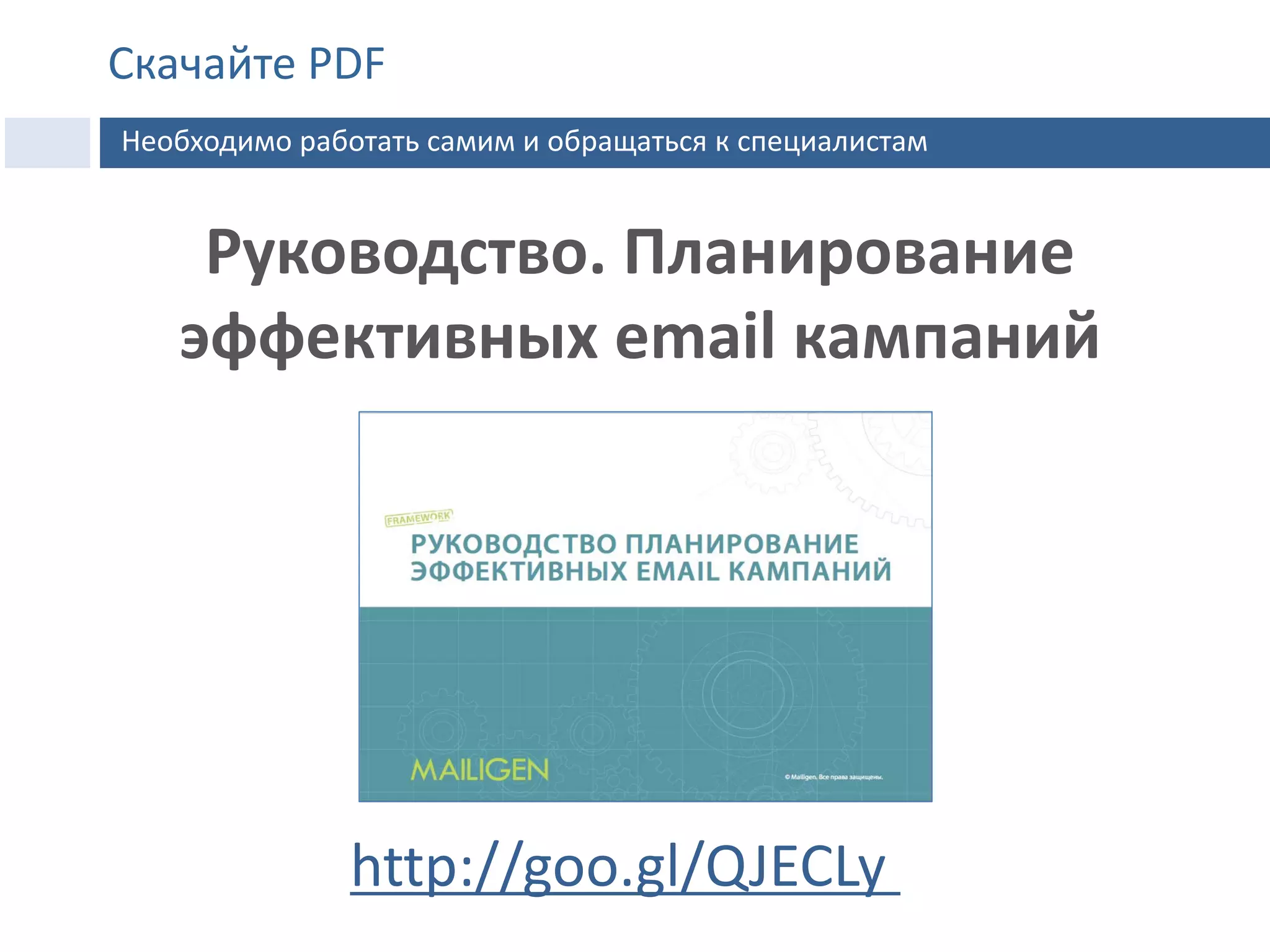 Руководство. Планирование
эффективных email кампаний
http://goo.gl/QJECLy
Скачайте PDF
Необходимо работать самим и обращаться к специалистам
 