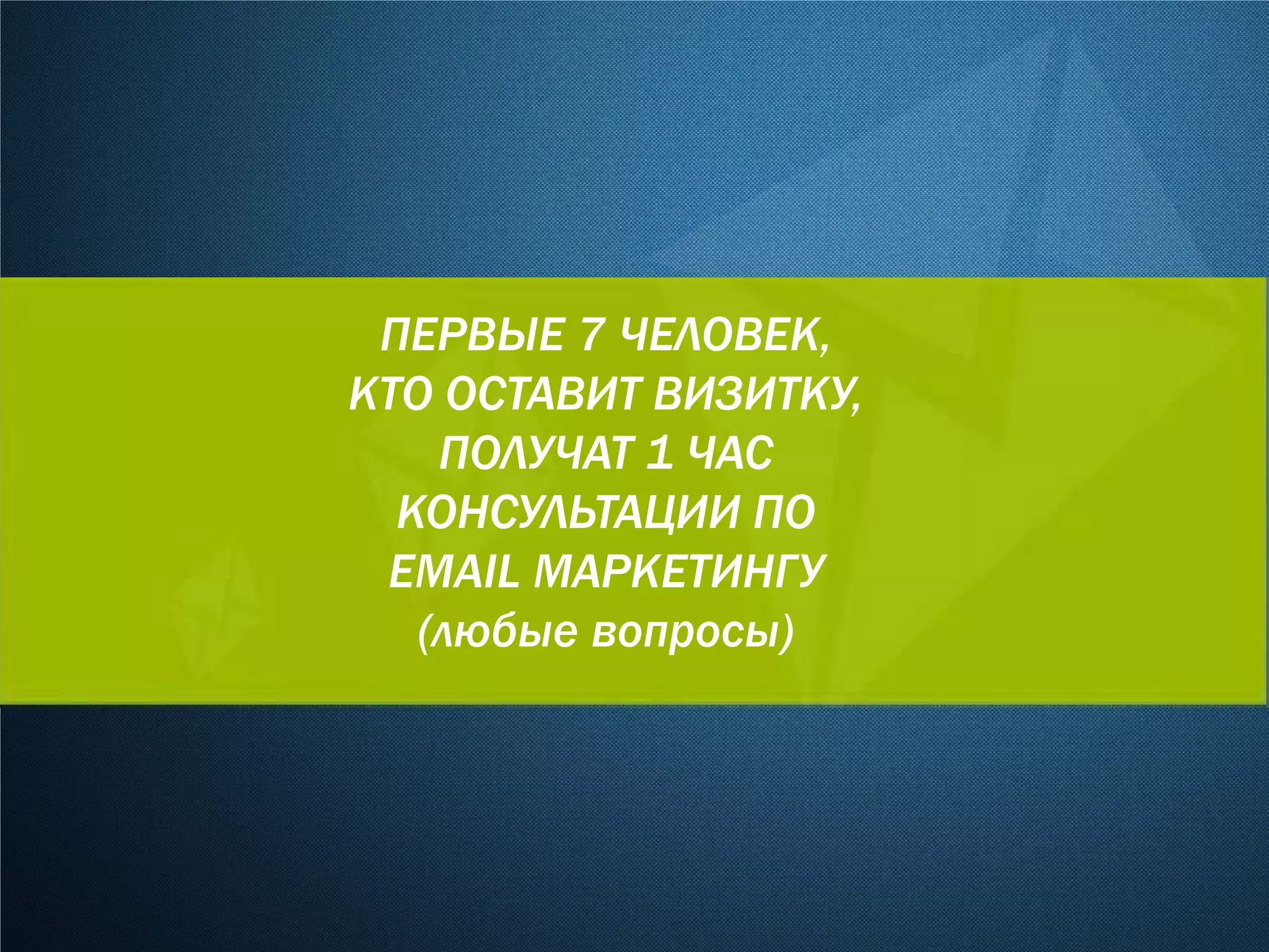 ПЕРВЫЕ 7 ЧЕЛОВЕК,
КТО ОСТАВИТ ВИЗИТКУ,
ПОЛУЧАТ 1 ЧАС
КОНСУЛЬТАЦИИ ПО
EMAIL МАРКЕТИНГУ
(любые вопросы)
 